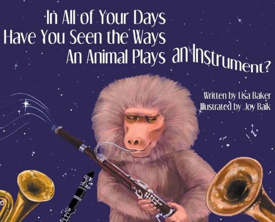 Cover for Lisa Baker · In All of Your Days Have You Seen the Ways an Animal Plays an Instrument? (Hardcover Book) (2020)