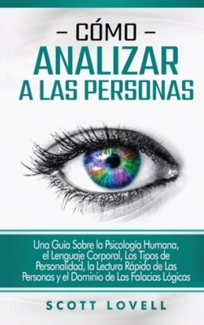 Cover for Scott Lovell · Como analizar a las personas: Una guia sobre la psicologia humana, el lenguaje corporal, los tipos de personalidad, la lectura rapida de las personas y el dominio de las falacias logicas (Hardcover Book) (2020)