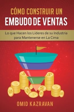 Cover for Omid Kazravan · Como Construir Un Embudo De Ventas: Lo Que Hacen Los Lideres De Su Industria Para Mantenerse En La Cima (Hardcover Book) (2020)