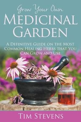 Cover for Tim Stevens · Grow Your Own Medicinal Garden: a Definitive Guide on the Most Common Healing Herbs That You Can Grow and Use (Paperback Bog) (2015)