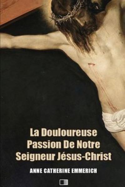 Cover for Anne Catherine Emmerich · La Douloureuse Passion de Notre Seigneur J (Paperback Book) (2018)