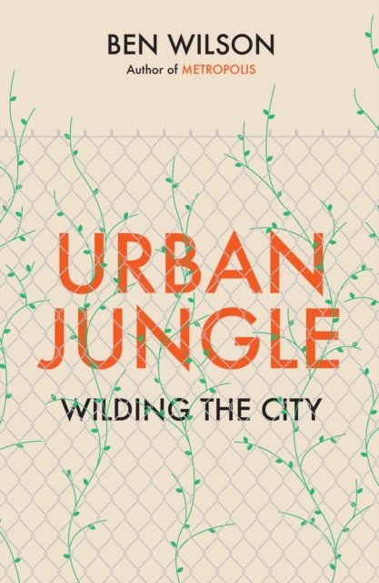 Cover for Ben Wilson · Urban Jungle: Wilding the City, from the author of Metropolis (Hardcover bog) (2023)