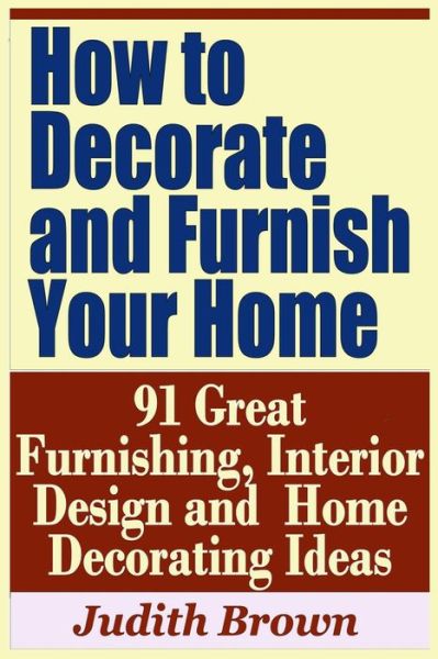 Cover for Judith Brown · How to Decorate and Furnish Your Home - 91 Great Furnishing, Interior Design and Home Decorating Ideas (Paperback Book) (2019)