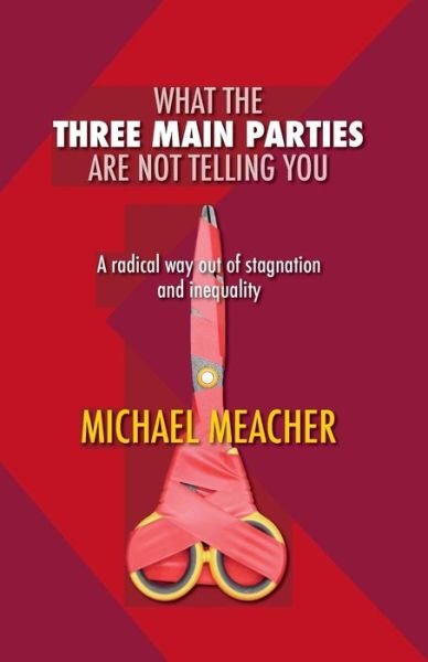 Cover for Michael Meacher · What the Three Main Parties Are Not Telling You: a Radical Way out of Stagnation and Inequality (Paperback Book) (2015)