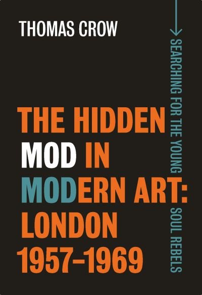 Cover for Thomas Crow · The Hidden Mod in Modern Art: London, 1957-1969 (Hardcover Book) (2020)
