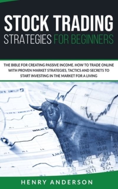 Cover for Henry Anderson · Stock Trading Strategies For Beginners: The Bible For Creating Passive Income. How To Trade Online With Proven Market Strategies, Tactics And Secrets To Start Investing In The Market For A Living (Hardcover Book) (2020)