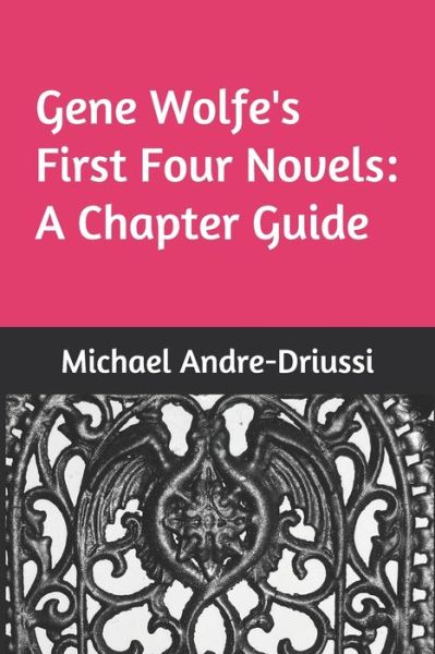 Gene Wolfe's First Four Novels: A Chapter Guide - Michael Andre-Driussi - Książki - Sirius Fiction - 9781947614130 - 8 czerwca 2020