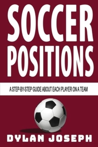 Cover for Dylan Joseph · Soccer Positions: A-Step-by-Step Guide about Each Player on a Team - Understand Soccer (Paperback Bog) (2019)