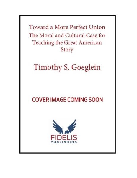 Cover for Timothy S. Goeglein · Toward a More Perfect Union: The Moral and Cultural Case for Teaching the Great American Story (Hardcover Book) (2022)