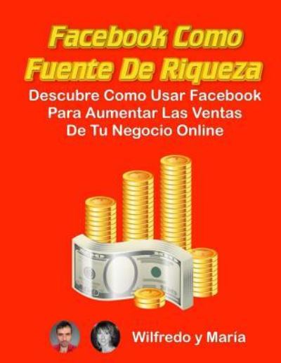 Facebook como Fuente de Riqueza - Maria Fernandez - Książki - Createspace Independent Publishing Platf - 9781974526130 - 14 sierpnia 2017