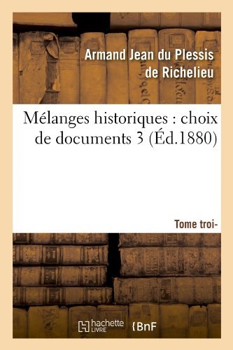 Armand-Jean Du Plessis de Richelieu · Melanges Historiques: Choix de Documents. 3, Tome Troisieme (Ed.1880) - Histoire (Paperback Bog) [French edition] (2012)