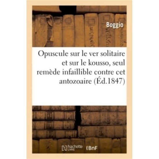 Cover for Boggio · Opuscule Sur Le Ver Solitaire Et Sur Le Kousso, Seul Remede Infaillible Contre CET Antozoaire (Paperback Book) (2018)
