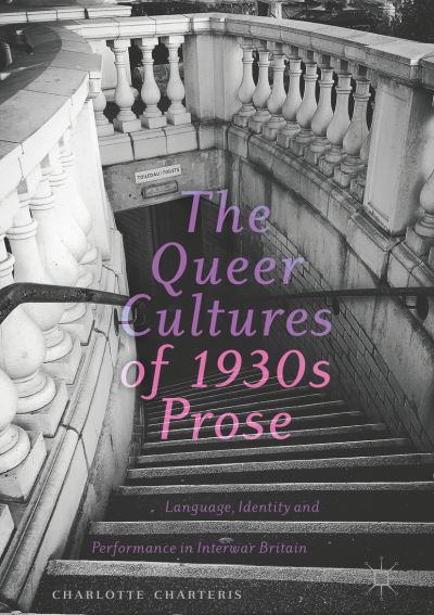 Cover for Charlotte Charteris · The Queer Cultures of 1930s Prose: Language, Identity and Performance in Interwar Britain (Hardcover Book) [2019 edition] (2019)