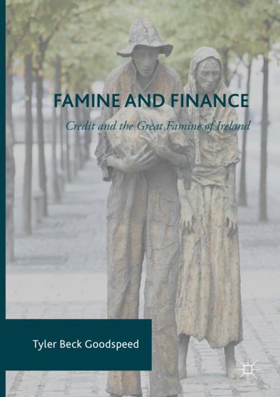 Cover for Tyler Beck Goodspeed · Famine and Finance: Credit and the Great Famine of Ireland (Paperback Book) [Softcover reprint of the original 1st ed. 2017 edition] (2018)
