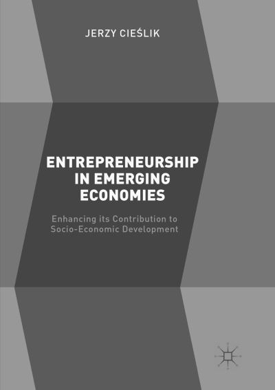 Cover for Jerzy Cieslik · Entrepreneurship in Emerging Economies: Enhancing its Contribution to Socio-Economic Development (Paperback Book) [Softcover reprint of the original 1st ed. 2017 edition] (2018)