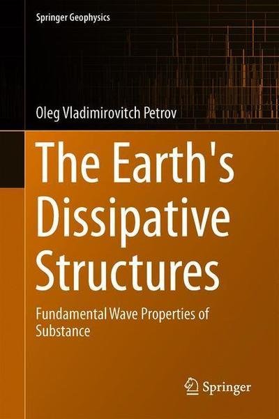 Cover for Oleg V. Petrov · The Earth's Dissipative Structures: Fundamental Wave Properties of Substance - Springer Geophysics (Inbunden Bok) [1st ed. 2019 edition] (2019)