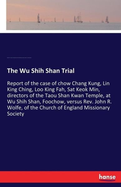 Cover for Fukien Prov China Fu-Chou Shih · The Wu Shih Shan Trial: Report of the case of chow Chang Kung, Lin King Ching, Loo King Fah, Sat Keok Min, directors of the Taou Shan Kwan Temple, at Wu Shih Shan, Foochow, versus Rev. John R. Wolfe, of the Church of England Missionary Society (Paperback Book) (2017)
