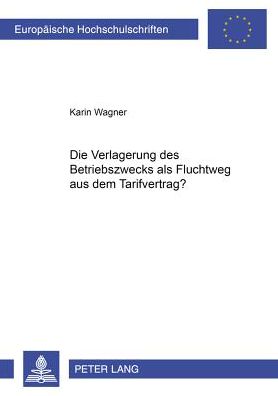 Cover for Karin Wagner · Die Verlagerung Des Betriebszwecks ALS Fluchtweg Aus Dem Tarifvertrag? - Europaeische Hochschulschriften Recht (Paperback Book) [German edition] (2003)