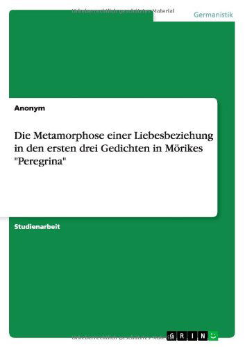 Cover for Anonym · Die Metamorphose Einer Liebesbeziehung in Den Ersten Drei Gedichten in Morikes Peregrina (Paperback Book) [German edition] (2012)