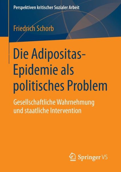 Cover for Friedrich Schorb · Die Adipositas-Epidemie ALS Politisches Problem: Gesellschaftliche Wahrnehmung Und Staatliche Intervention - Perspektiven Kritischer Sozialer Arbeit (Paperback Book) [2015 edition] (2014)