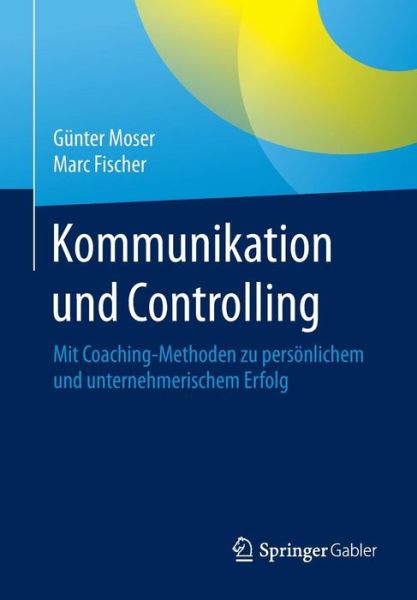 Cover for Gunter Moser · Kommunikation Und Controlling: Mit Coaching-Methoden Zu Persoenlichem Und Unternehmerischem Erfolg (Paperback Book) [2015 edition] (2015)