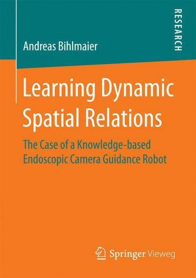 Andreas Bihlmaier · Learning Dynamic Spatial Relations: The Case of a Knowledge-based Endoscopic Camera Guidance Robot (Pocketbok) [1st ed. 2016 edition] (2016)