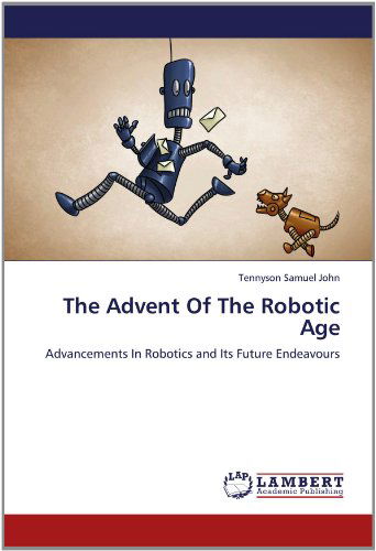 The Advent of the Robotic Age: Advancements in Robotics and Its Future Endeavours - Tennyson Samuel John - Books - LAP LAMBERT Academic Publishing - 9783659155130 - June 13, 2012