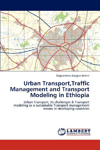 Cover for Dagnachew Adugna Belete · Urban Transport,traffic Management and Transport Modeling in Ethiopia: Urban Transport, Its Challenges &amp; Transport Modeling As a Sustainable Transport Management Means in Developing Countries (Paperback Book) (2012)