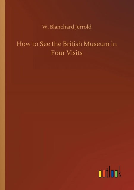 Cover for W Blanchard Jerrold · How to See the British Museum in Four Visits (Paperback Book) (2018)