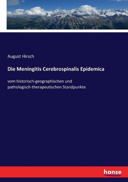 Die Meningitis Cerebrospinalis Epidemica: vom historisch-geographischen und pathologisch-therapeutischen Standpunkte - August Hirsch - Książki - Hansebooks - 9783744604130 - 10 lutego 2017