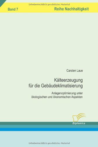 Kälteerzeugung Für Die Gebäudeklimatisierung: Anlagenoptimierung Unter Ökologischen Und Ökonomischen Aspekten - Carsten Laue - Books - Diplomica Verlag - 9783836604130 - January 14, 2008