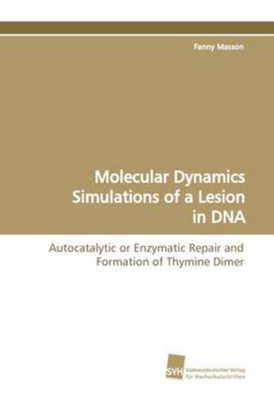 Molecular Dynamics Simulations of a Lesion in Dna: Autocatalytic or Enzymatic Repair and Formation of Thymine Dimer - Fanny Masson - Books - Suedwestdeutscher Verlag fuer Hochschuls - 9783838105130 - April 1, 2009