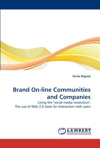 Brand On-line Communities and Companies: Living the "Social Media Revolution". the Use of Web 2.0 Tools for Interaction with Users - Giulia Bignoli - Bøger - LAP LAMBERT Academic Publishing - 9783838358130 - 8. maj 2010