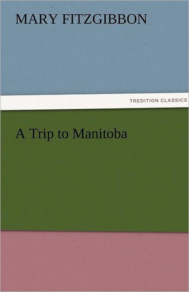 Cover for Mary Fitzgibbon · A Trip to Manitoba (Tredition Classics) (Paperback Book) (2011)