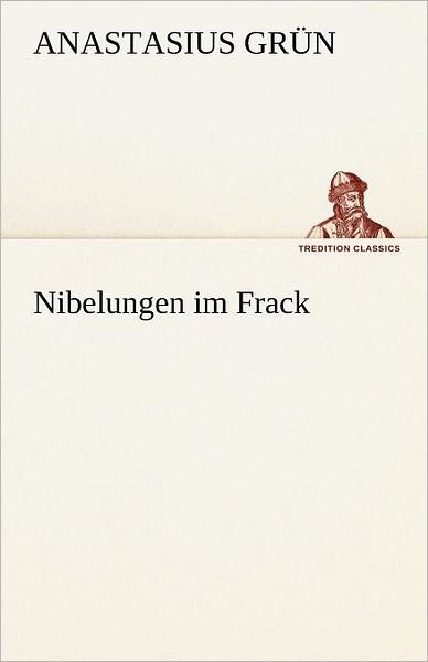 Nibelungen Im Frack (Tredition Classics) (German Edition) - Anastasius Grün - Książki - tredition - 9783842490130 - 5 maja 2012