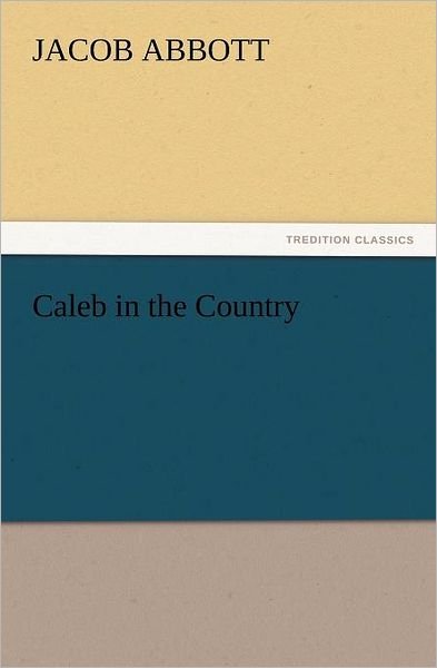 Caleb in the Country (Tredition Classics) - Jacob Abbott - Livros - tredition - 9783847239130 - 21 de março de 2012