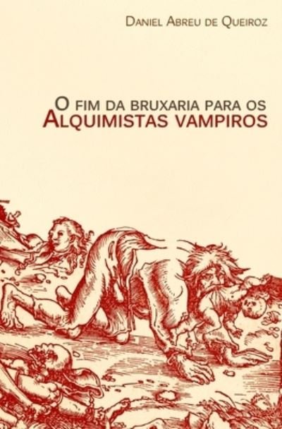 Cover for Daniel Abreu de Queiroz · O fim da bruxaria para os alquimistas vampiros (Paperback Book) (2014)