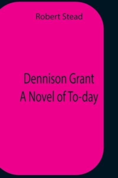 Cover for Robert Stead · Dennison Grant A Novel Of To-Day (Paperback Book) (2021)
