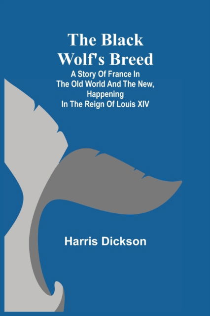 Cover for Harris Dickson · The Black Wolf's Breed; A Story of France in the Old World and the New, happening in the Reign of Louis XIV (Paperback Book) (2021)