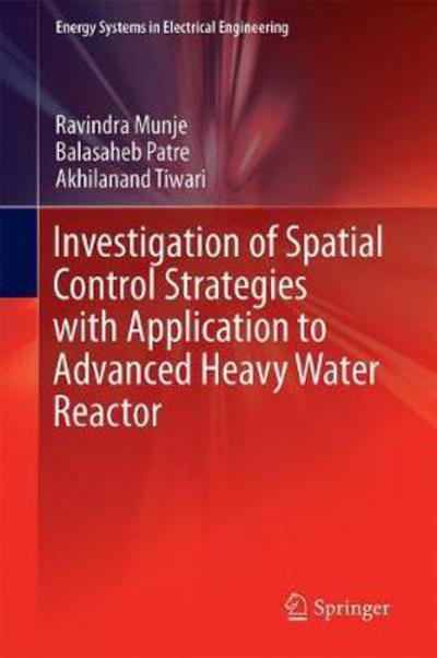Investigation of Spatial Control Strategies with Application to Advanced Heavy Water Reactor - Energy Systems in Electrical Engineering - Ravindra Munje - Books - Springer Verlag, Singapore - 9789811030130 - October 23, 2017