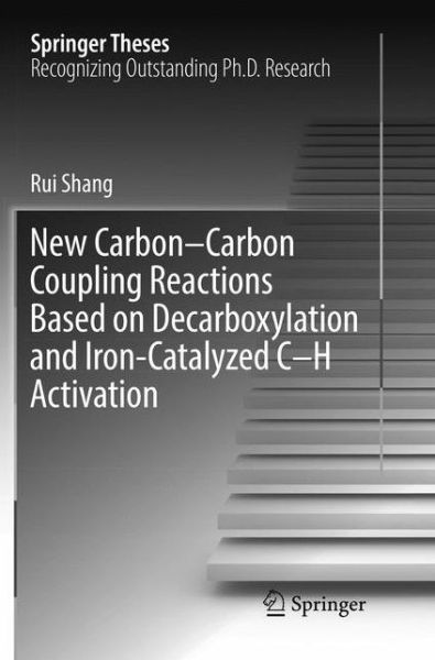 Cover for Rui Shang · New Carbon-Carbon Coupling Reactions Based on Decarboxylation and Iron-Catalyzed C-H Activation - Springer Theses (Paperback Book) [Softcover reprint of the original 1st ed. 2017 edition] (2018)