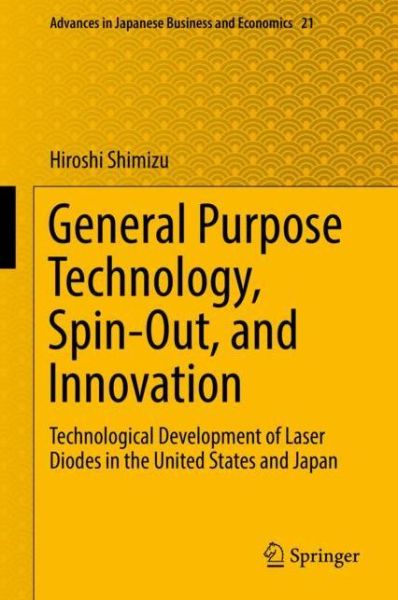 Cover for Hiroshi Shimizu · General Purpose Technology, Spin-Out, and Innovation: Technological Development of Laser Diodes in the United States and Japan - Advances in Japanese Business and Economics (Hardcover Book) [2019 edition] (2019)
