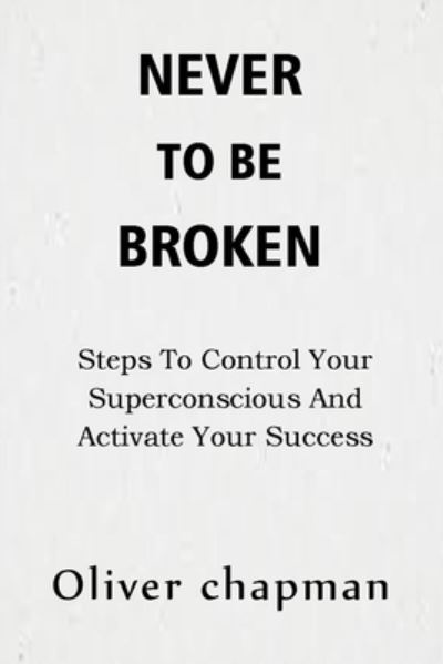 Cover for Oliver Chapman · Never to Be Broken: Steps To Control Your Superconscious And Activate Your Success (Paperback Book) (2021)