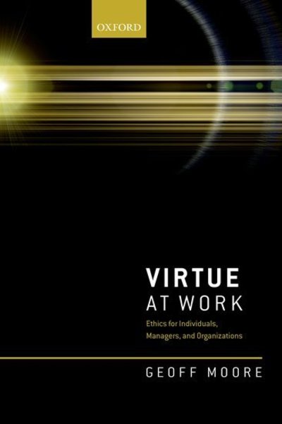 Cover for Moore, Geoff (Professor of Business Ethics, Professor of Business Ethics, Durham University Business School, Durham University) · Virtue at Work: Ethics for Individuals, Managers, and Organizations (Paperback Book) (2019)