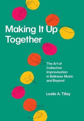 Cover for Leslie Tilley · Making It Up Together – The Art of Collective Improvisation in Balinese Music and Beyond - Chicago Studies in Ethnomusicology CSE (CHUP) (Hardcover bog) (2020)