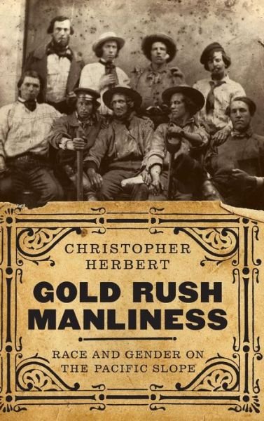 Cover for Christopher Herbert · Gold Rush Manliness: Race and Gender on the Pacific Slope - Emil and Kathleen Sick Book Series in Western History and Biography (Hardcover Book) (2018)