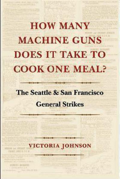 How Many Machine Guns Does It Take to Cook One Meal?: The Seattle and San Francisco General Strikes - How Many Machine Guns Does It Take to Cook One Meal? - Victoria Johnson - Books - University of Washington Press - 9780295997131 - July 20, 2015