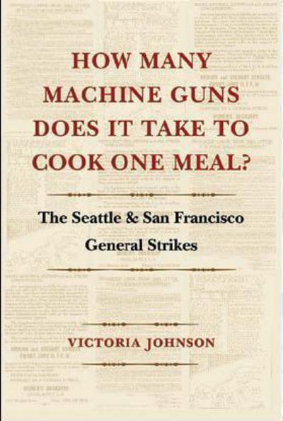How Many Machine Guns Does It Take to Cook One Meal?: The Seattle and San Francisco General Strikes - How Many Machine Guns Does It Take to Cook One Meal? - Victoria Johnson - Bøger - University of Washington Press - 9780295997131 - 20. juli 2015