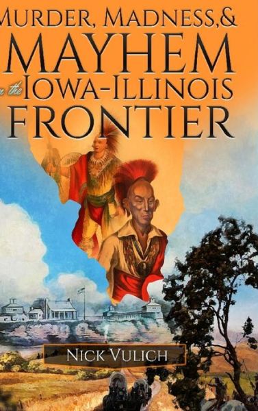 Cover for Nick Vulich · Murder, Madness, and Mayhem on the Iowa Illinois Frontier (Hardcover Book) (2018)