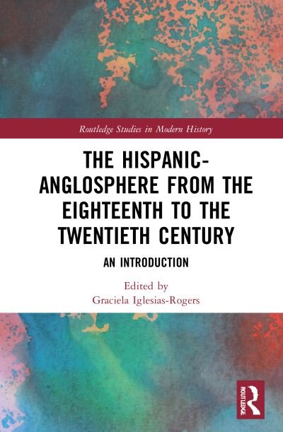 Cover for Iglesias-Rogers, Graciela (University of Winchester, UK) · The Hispanic-Anglosphere from the Eighteenth to the Twentieth Century: An Introduction - Routledge Studies in Modern History (Hardcover bog) (2021)